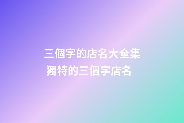 三個字的店名大全集 獨特的三個字店名-第1張-店鋪起名-玄機派